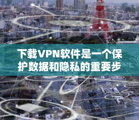 下载VPN软件是一个保护数据和隐私的重要步骤。以下是一步步的指南，帮助你轻松下载并使用VPN