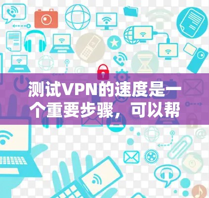 测试VPN的速度是一个重要步骤，可以帮助你更好地理解你的网络连接状态以及VPN服务的稳定性。以下是使用VPN速度测试的方法
