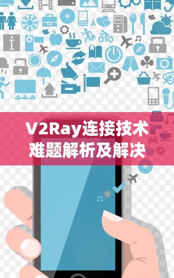 V2Ray连接技术难题解析及解决方案