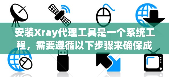 安装Xray代理工具是一个系统工程，需要遵循以下步骤来确保成功。以下是一个详细的指南