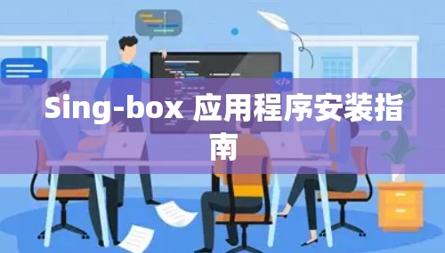 Sing-box 应用程序安装指南