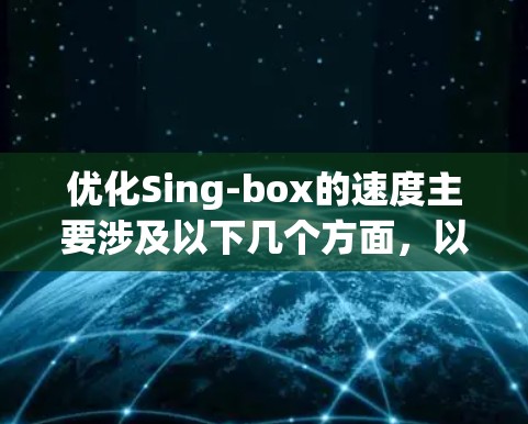 优化Sing-box的速度主要涉及以下几个方面，以提高搜索体验