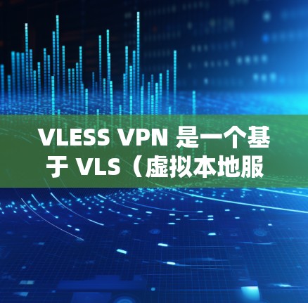 VLESS VPN 是一个基于 VLS（虚拟本地服务器）技术的VPN软件，适合需要高带宽和实时连接的用户。以下是详细的使用步骤和注意事项