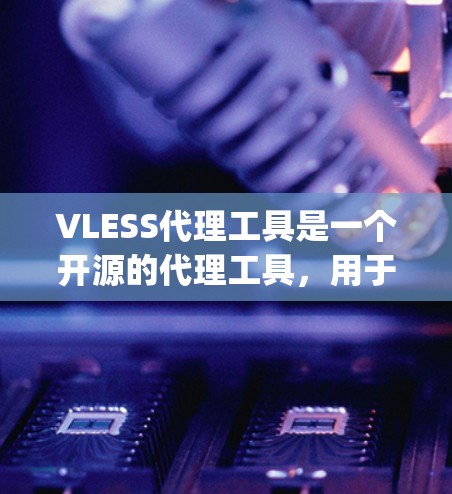 VLESS代理工具是一个开源的代理工具，用于在WebAssembly框架中部署Web应用。以下是详细的使用步骤