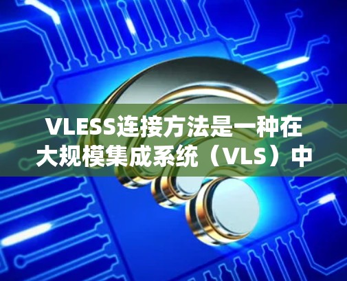 VLESS连接方法是一种在大规模集成系统（VLS）中用于外部数据连接的方法，旨在高效实现数据的读取、存储、格式转换以及加密等操作。以下是该方法的核心步骤