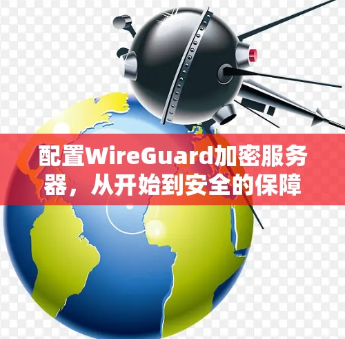 配置WireGuard加密服务器，从开始到安全的保障