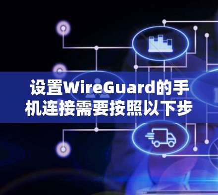 设置WireGuard的手机连接需要按照以下步骤进行