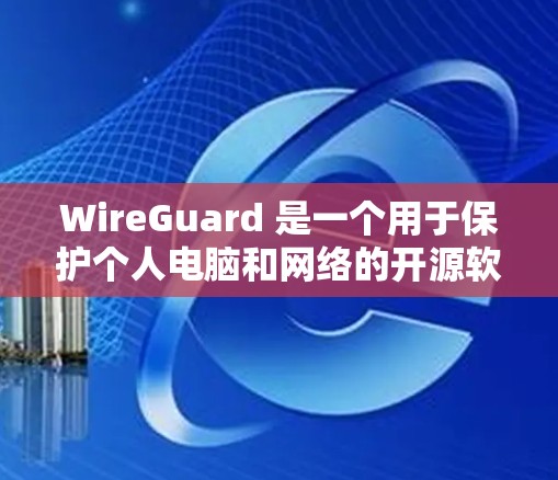WireGuard 是一个用于保护个人电脑和网络的开源软件，旨在通过监控网络流量来保护用户的数据安全。它主要功能包括