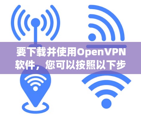 要下载并使用OpenVPN软件，您可以按照以下步骤操作