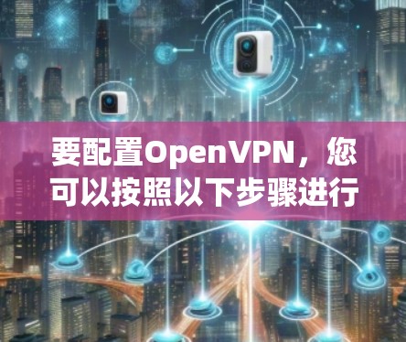 要配置OpenVPN，您可以按照以下步骤进行