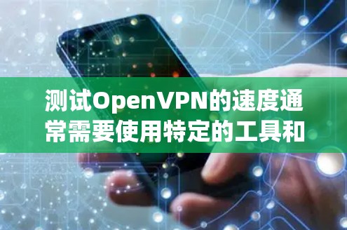 测试OpenVPN的速度通常需要使用特定的工具和环境配置，因为OpenVPN本身并不提供测试功能。以下是几个常用的方法和工具，帮助你测试OpenVPN的速度