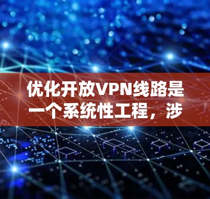 优化开放VPN线路是一个系统性工程，涉及多个环节和层面。以下是一些优化VPN线路的常见方法和步骤，适用于有一定技术基础的用户