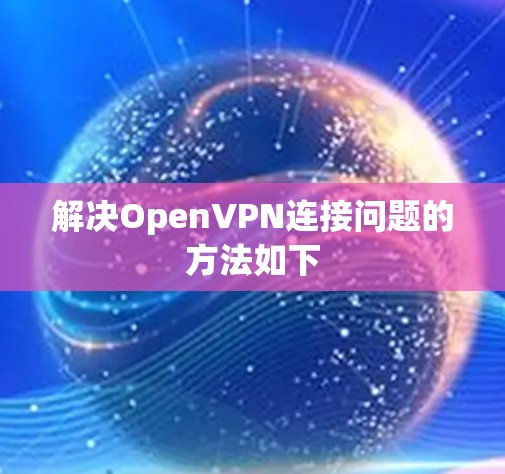 解决OpenVPN连接问题的方法如下