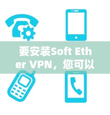要安装Soft Ether VPN，您可以按照以下步骤进行