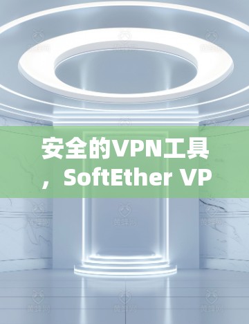安全的VPN工具，SoftEther VPN