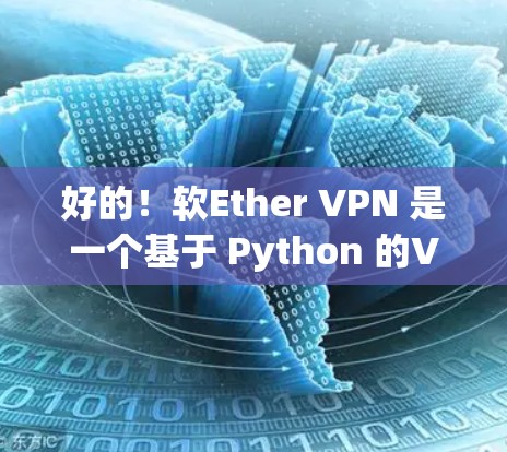 好的！软Ether VPN 是一个基于 Python 的VPN 服务，版本可能因软件公司而异，因此建议您根据自己的需求选择合适的版本。以下是软Ether VPN 的使用说明