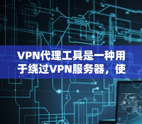 VPN代理工具是一种用于绕过VPN服务器，使用户能够安全连接到网络服务的手段。掌握这些工具有助于保护个人或机构的安全，避免被劫持或攻击。以下是逐步的指南，帮助你学习和使用这些工具