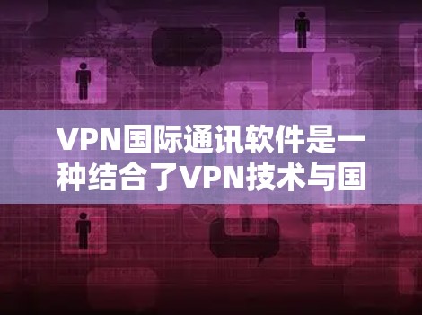 VPN国际通讯软件是一种结合了VPN技术与国际通讯工具的解决方案，旨在为用户提供方便、安全的国际通讯方式。以下是关于该主题的详细分析
