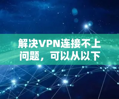 解决VPN连接不上问题，可以从以下几个方面入手
