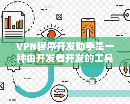 VPN程序开发助手是一种由开发者开发的工具，旨在为开发者提供多种VPN协议和配置选项，帮助用户轻松创建和管理VPN网络。以下是该工具的主要功能和特点