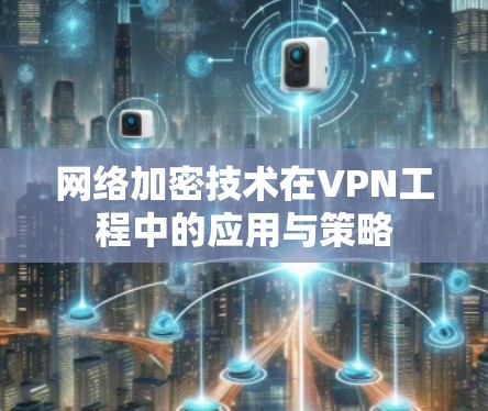 网络加密技术在VPN工程中的应用与策略