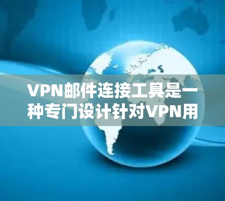 VPN邮件连接工具是一种专门设计针对VPN用户使用的工具，旨在帮助用户在虚拟网络环境下的邮件管理、加密和访问。以下是该工具的主要功能和步骤