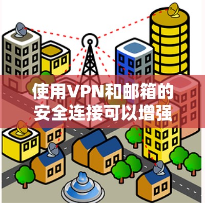 使用VPN和邮箱的安全连接可以增强网络安全，防止恶意软件攻击和数据丢失。以下是一些步骤和注意事项，帮助您确保VPN和邮箱连接的安全
