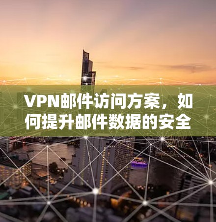 VPN邮件访问方案，如何提升邮件数据的安全性与效率