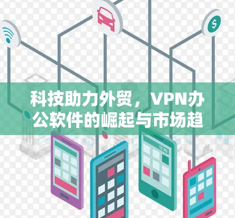 科技助力外贸，VPN办公软件的崛起与市场趋势