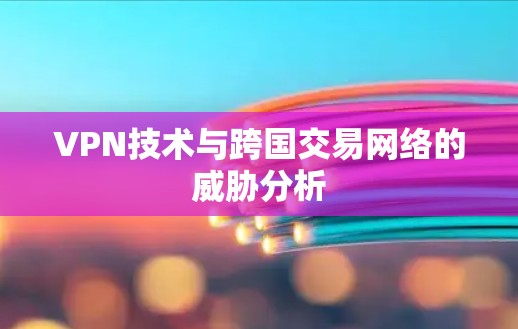 VPN技术与跨国交易网络的威胁分析
