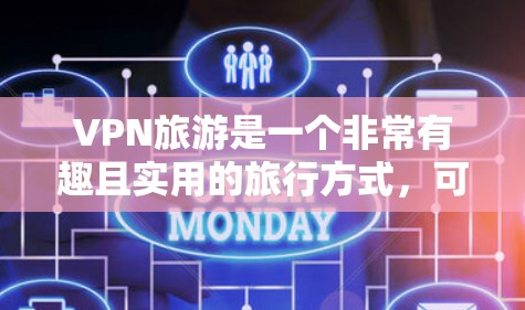 VPN旅游是一个非常有趣且实用的旅行方式，可以帮助你更好地利用网络资源，享受更便捷的旅行体验。以下是一个VPN旅游的网络方案，涵盖VPN的类型、使用场景、安全性、操作步骤以及注意事项