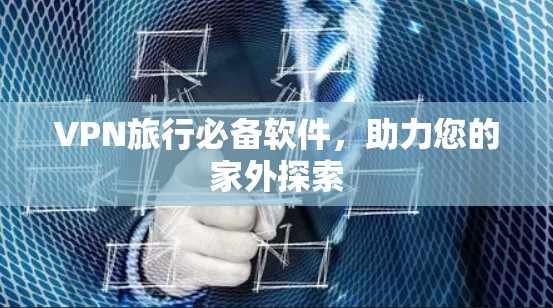 VPN旅行必备软件，助力您的家外探索