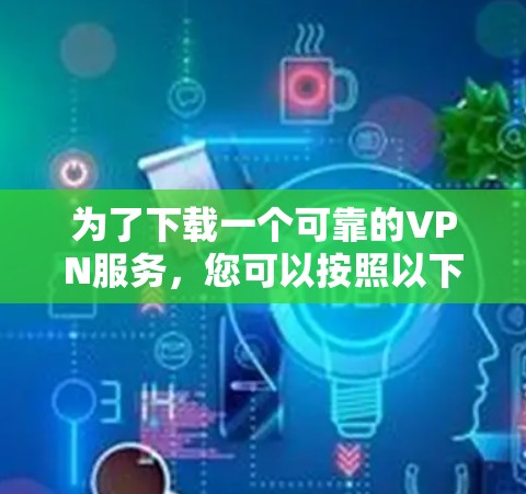 为了下载一个可靠的VPN服务，您可以按照以下步骤进行