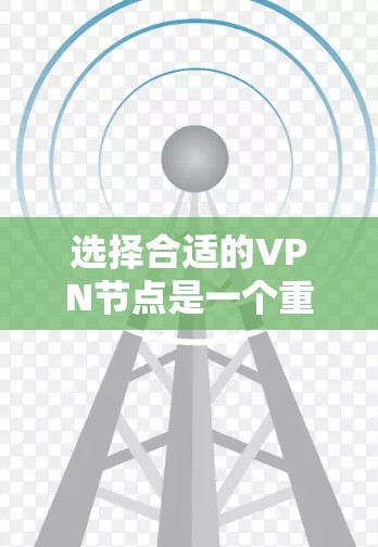 选择合适的VPN节点是一个重要的步骤，帮助你方便地访问国际网络。以下是一些实用的建议，帮助你更好地选择和使用VPN服务