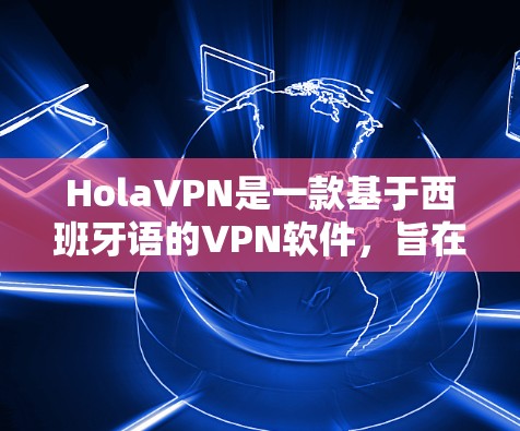 HolaVPN是一款基于西班牙语的VPN软件，旨在帮助用户在线访问国外的网络服务。虽然它本身并不包含任何广告或服务费，但它提供了以下功能