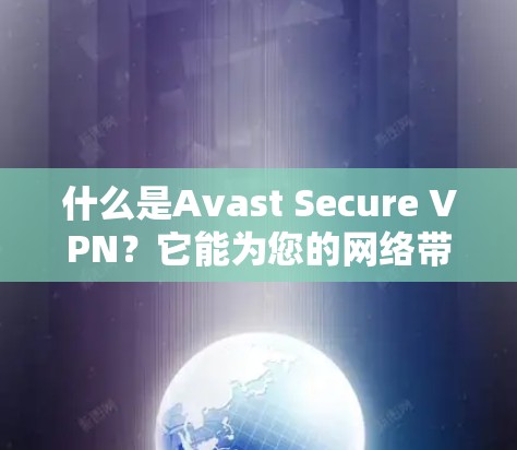 什么是Avast Secure VPN？它能为您的网络带来多大的安全保障？