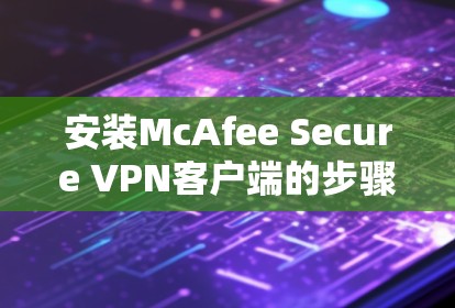 安装McAfee Secure VPN客户端的步骤如下