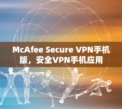 McAfee Secure VPN手机版，安全VPN手机应用