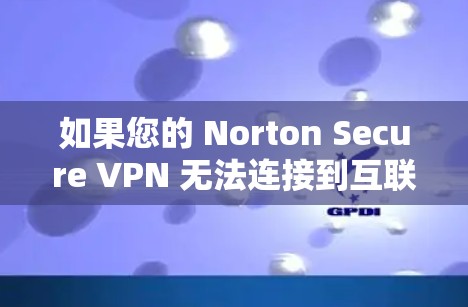 如果您的 Norton Secure VPN 无法连接到互联网，您可以按照以下步骤进行排查和解决