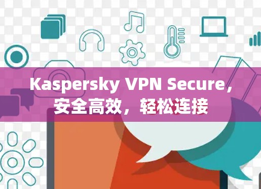 Kaspersky VPN Secure，安全高效，轻松连接