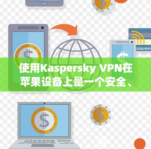 使用Kaspersky VPN在苹果设备上是一个安全、便捷的方法来访问互联网。以下是详细的步骤指南，帮助你顺利安装并使用该工具