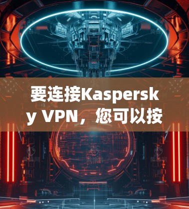 要连接Kaspersky VPN，您可以按照以下步骤操作