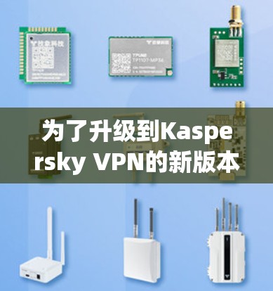 为了升级到Kaspersky VPN的新版本，您可以按照以下步骤进行