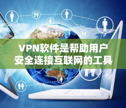 VPN软件是帮助用户安全连接互联网的工具，广泛应用于旅行、工作、在线支付、视频通话等领域。以下是 VPN 软件的主要功能介绍