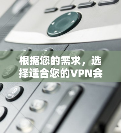 根据您的需求，选择适合您的VPN会员线路，以下是一些建议和推荐