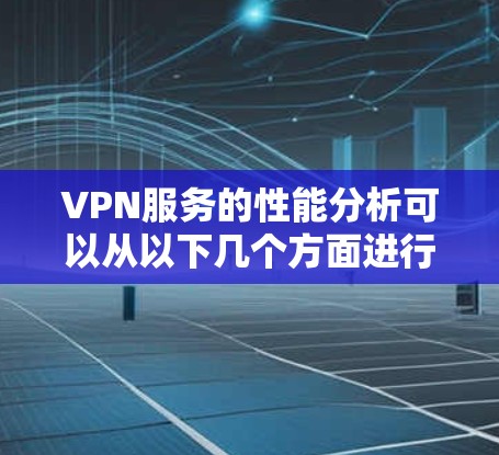 VPN服务的性能分析可以从以下几个方面进行