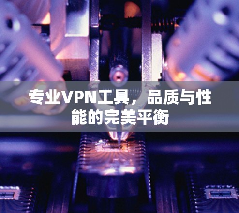 专业VPN工具，品质与性能的完美平衡