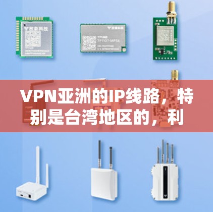 VPN亚洲的IP线路，特别是台湾地区的，利用多种IP资源来提供VPN服务。这些IP地址可能基于不同的网络划分和资源分配，以满足不同的需求和安全要求。以下是详细的信息