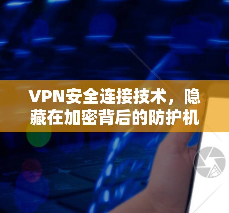 VPN安全连接技术，隐藏在加密背后的防护机制