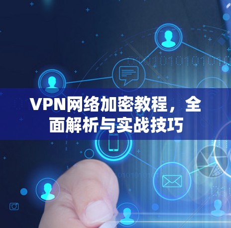 VPN网络加密教程，全面解析与实战技巧